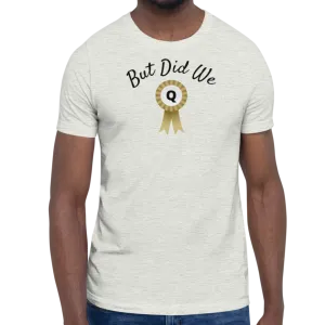 But Did We Q? T-Shirts - Light
