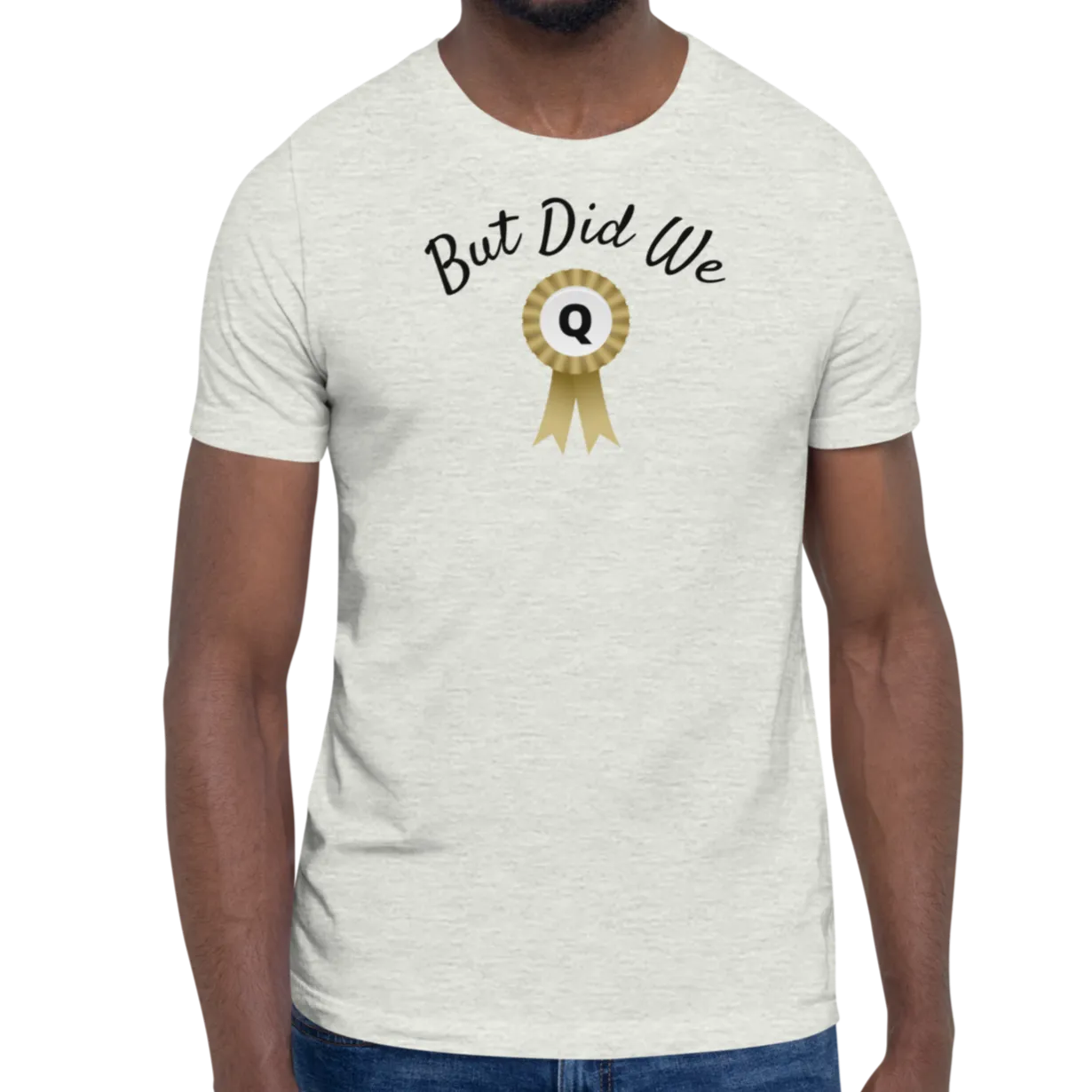 But Did We Q? T-Shirts - Light