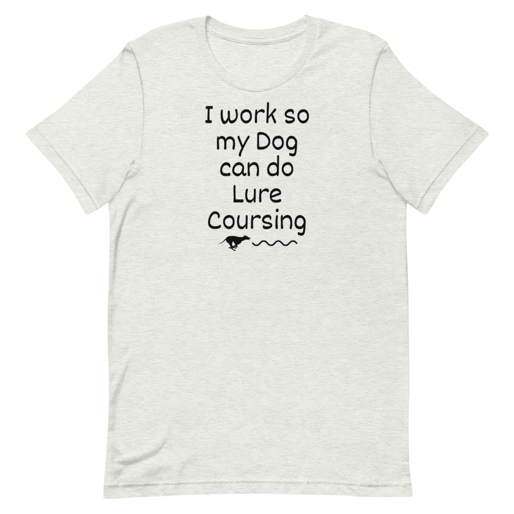 I Work so my Dog can do Lure Coursing T-Shirts - Light