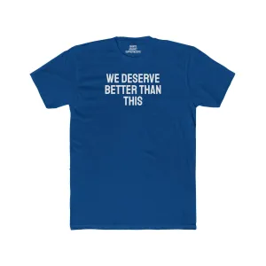 We Deserve Better Than This - Unisex Cotton Crew Tee