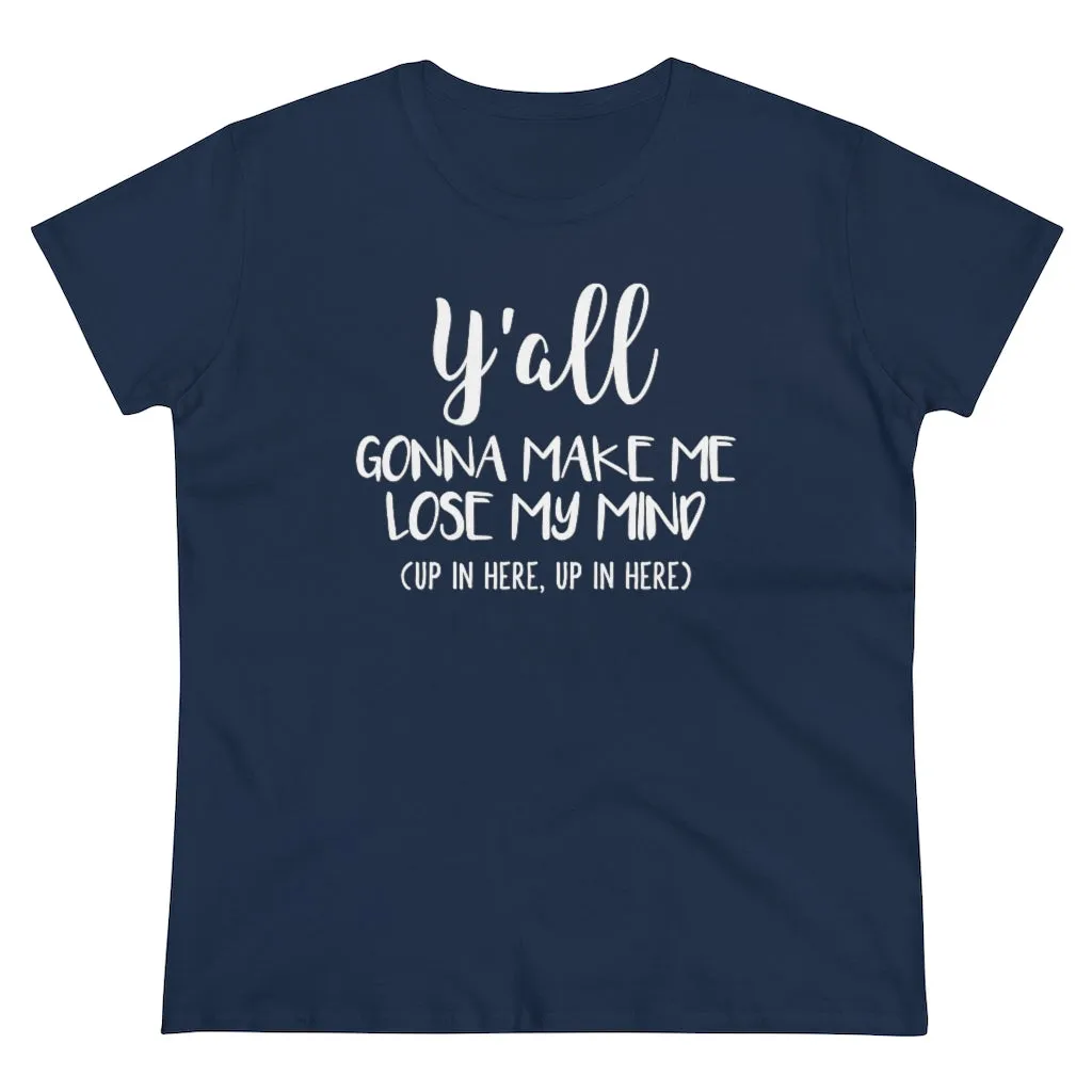 Y'all Gonna Make Me Lose My Mind - T-shirt