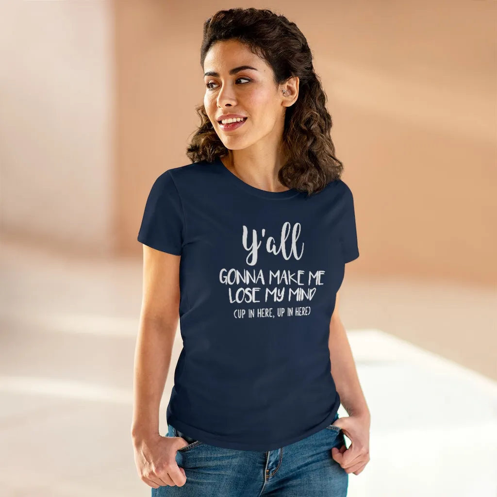 Y'all Gonna Make Me Lose My Mind - T-shirt