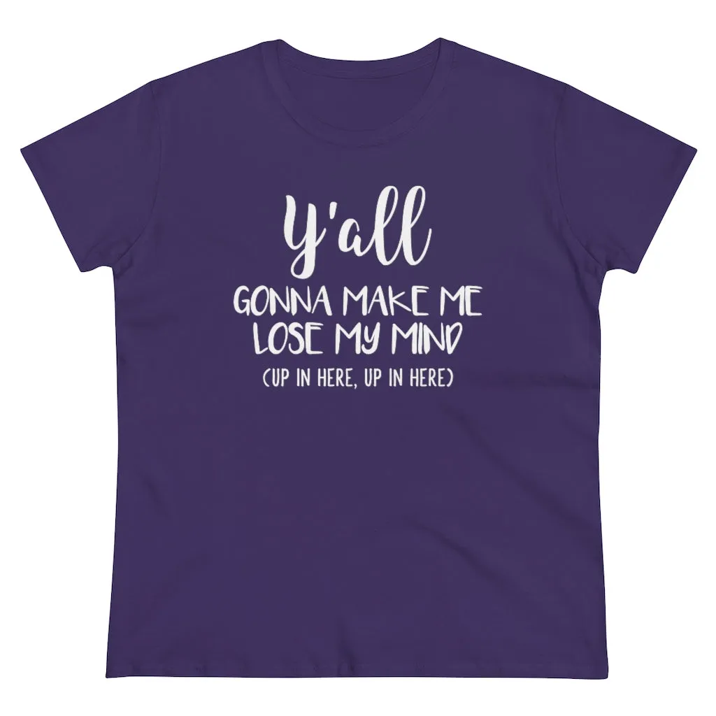 Y'all Gonna Make Me Lose My Mind - T-shirt