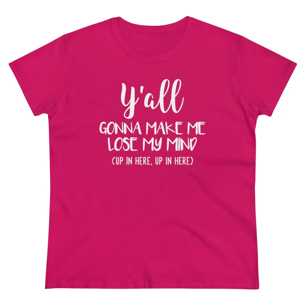 Y'all Gonna Make Me Lose My Mind - T-shirt