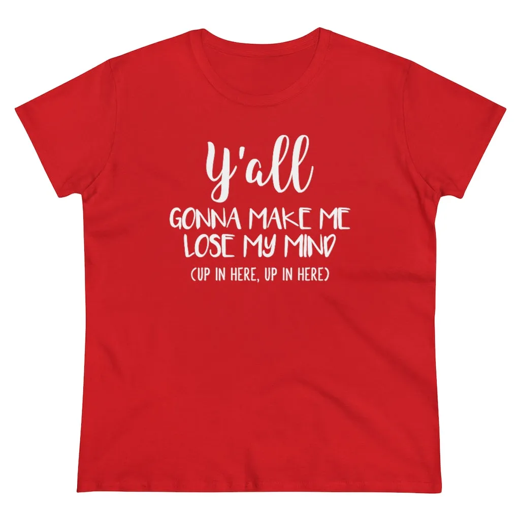 Y'all Gonna Make Me Lose My Mind - T-shirt