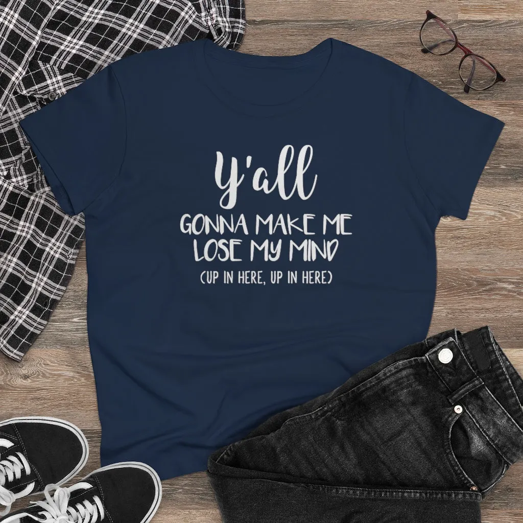 Y'all Gonna Make Me Lose My Mind - T-shirt
