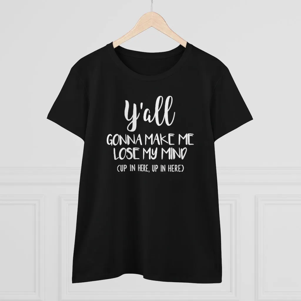 Y'all Gonna Make Me Lose My Mind - T-shirt