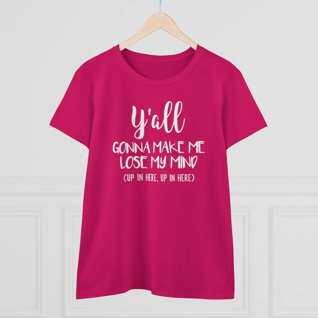 Y'all Gonna Make Me Lose My Mind - T-shirt