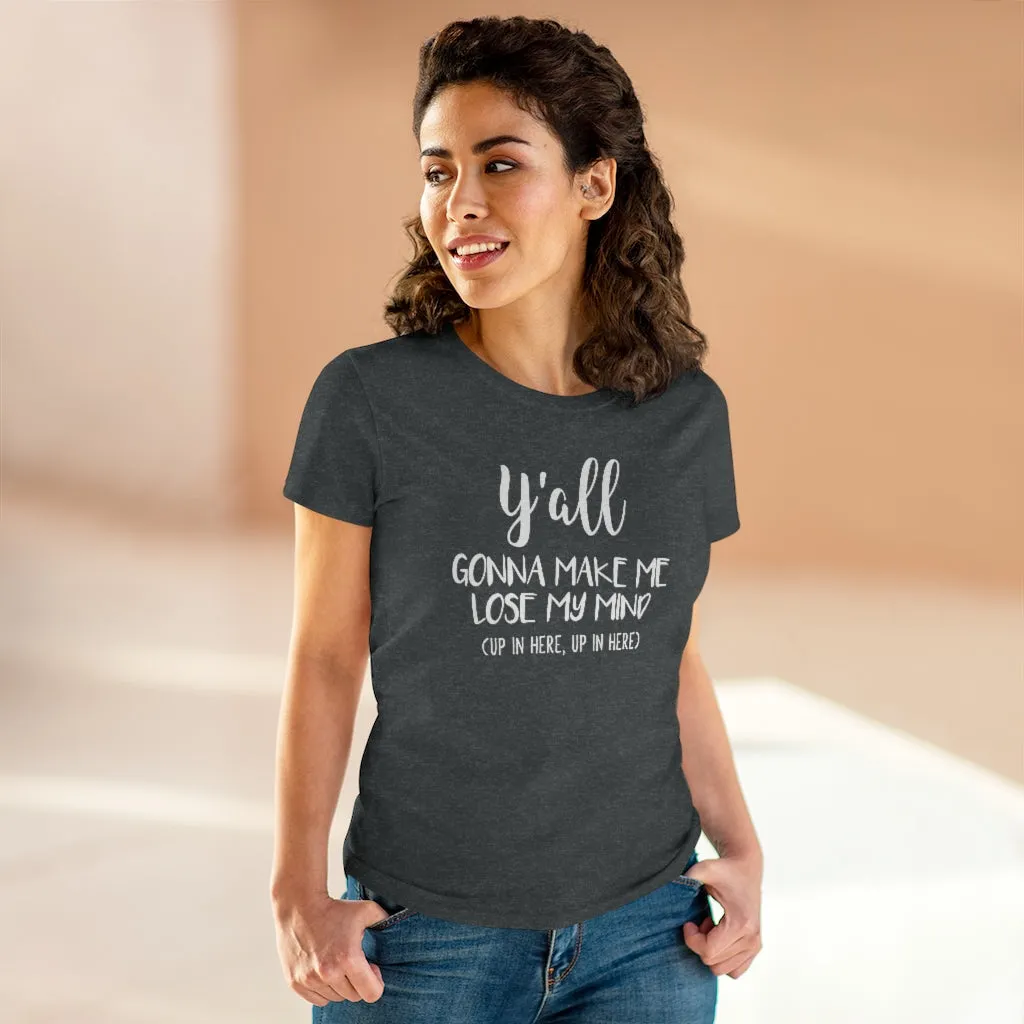 Y'all Gonna Make Me Lose My Mind - T-shirt