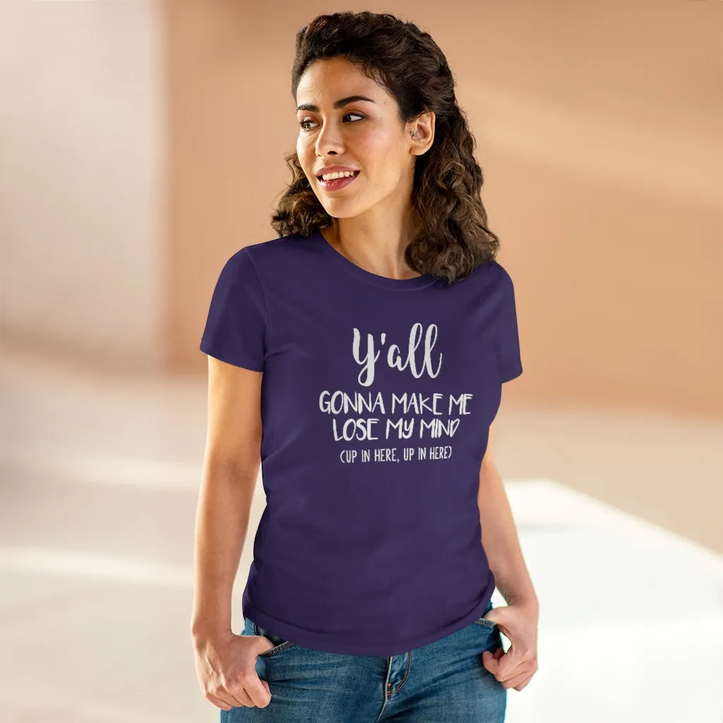 Y'all Gonna Make Me Lose My Mind - T-shirt