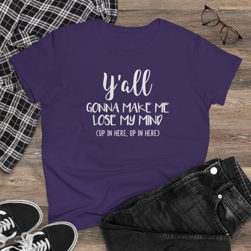 Y'all Gonna Make Me Lose My Mind - T-shirt
