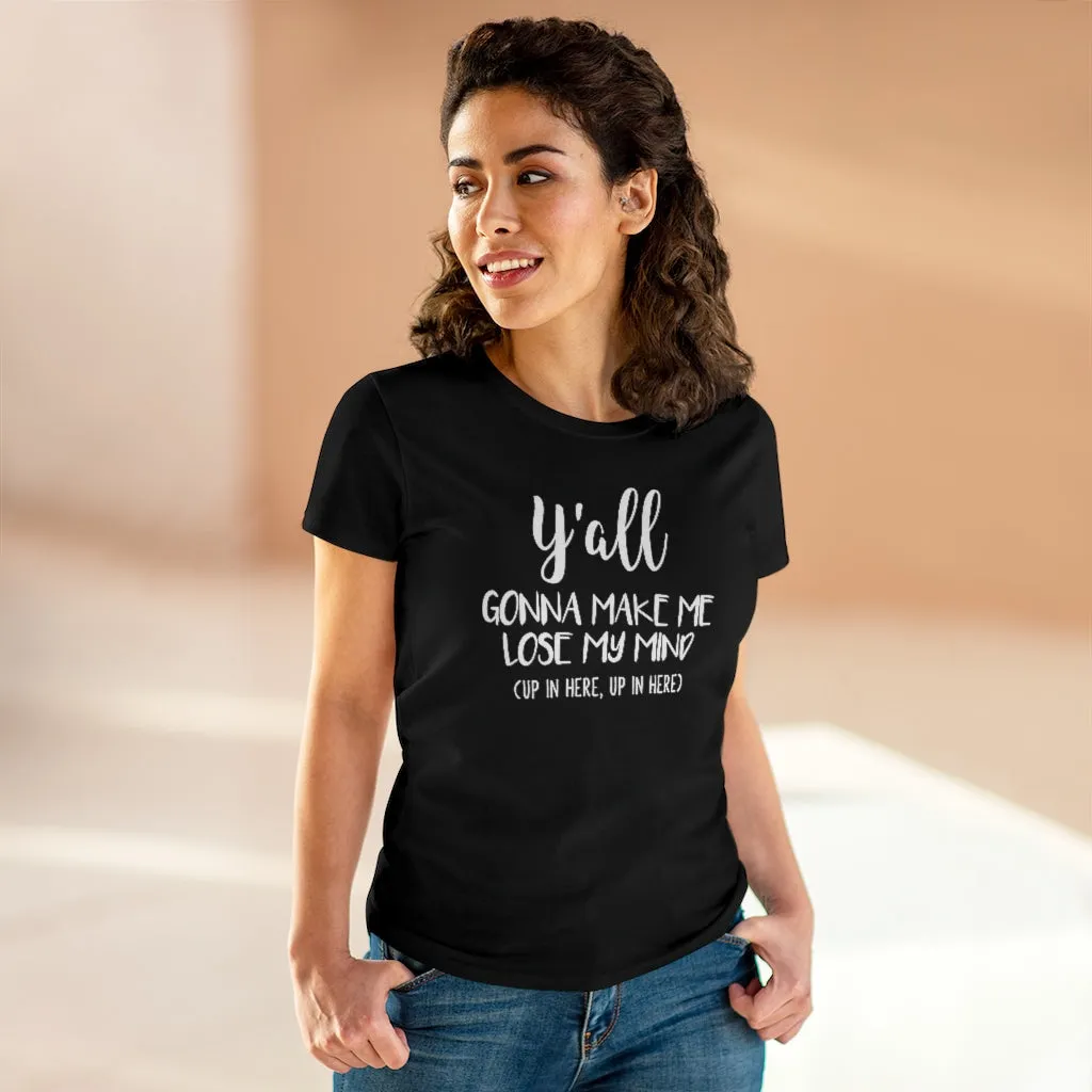 Y'all Gonna Make Me Lose My Mind - T-shirt
