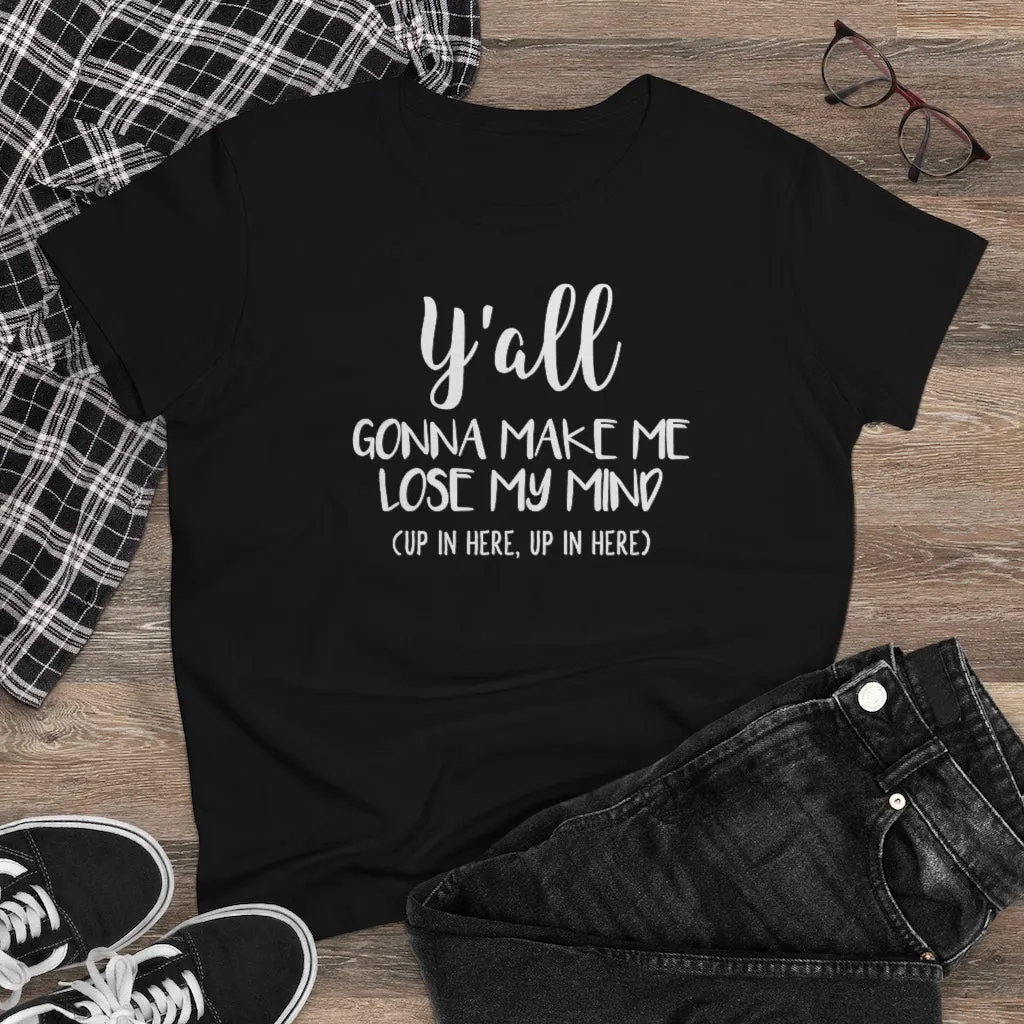 Y'all Gonna Make Me Lose My Mind - T-shirt