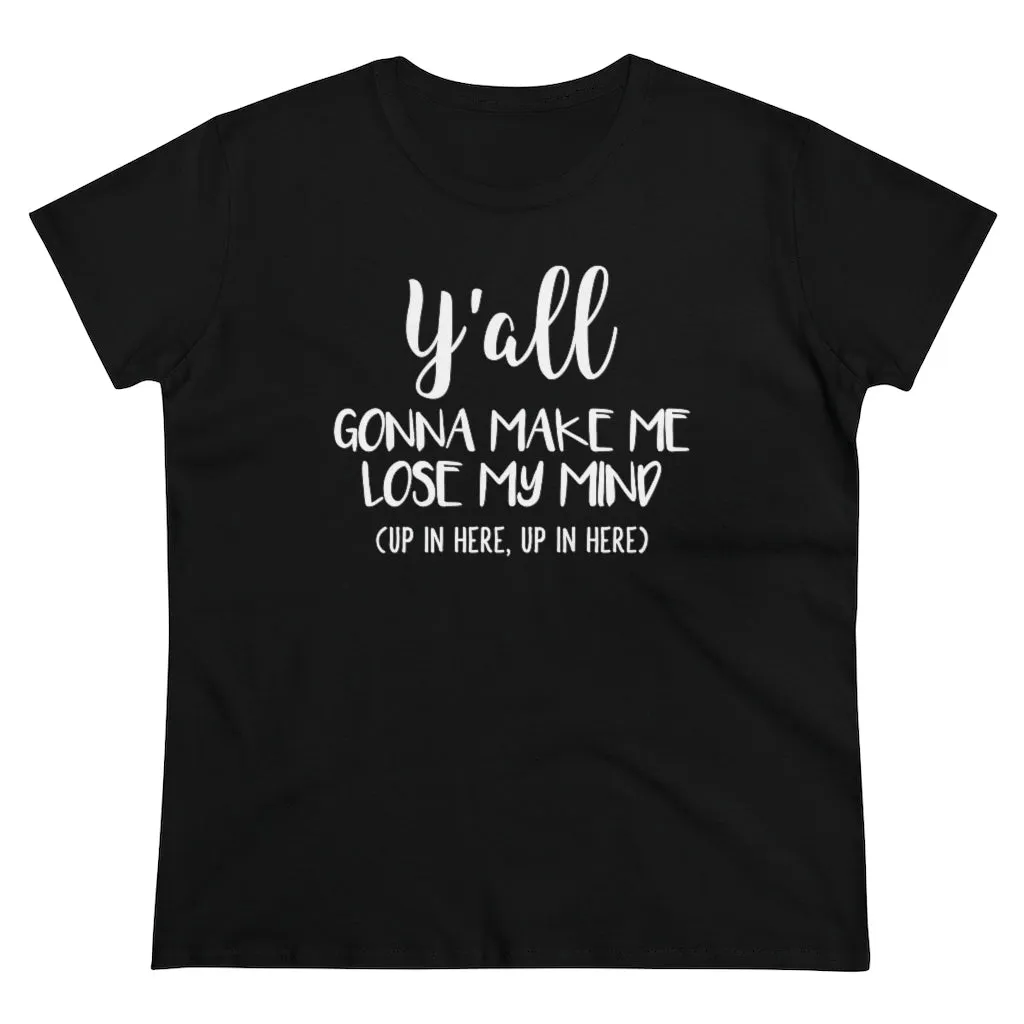 Y'all Gonna Make Me Lose My Mind - T-shirt