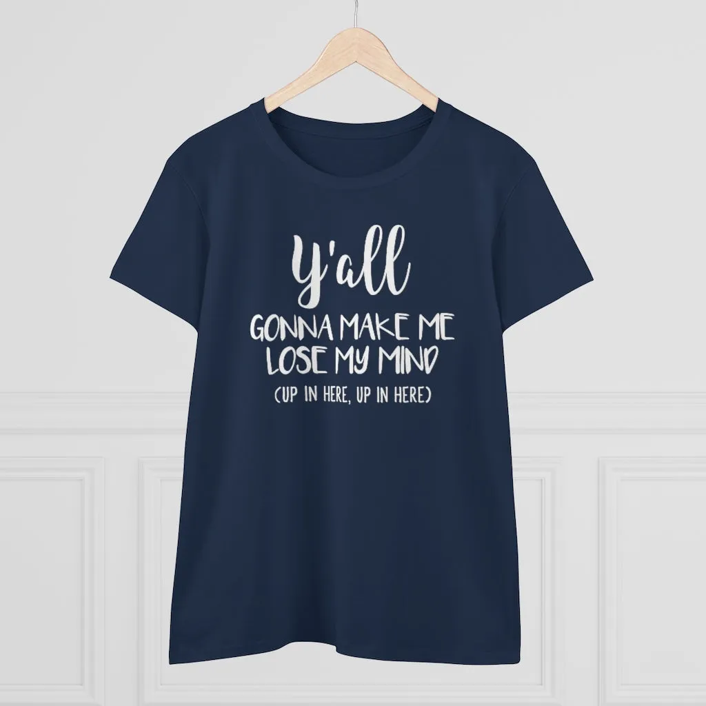 Y'all Gonna Make Me Lose My Mind - T-shirt