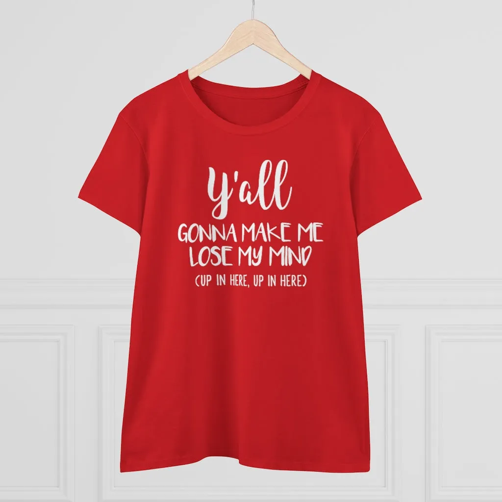 Y'all Gonna Make Me Lose My Mind - T-shirt