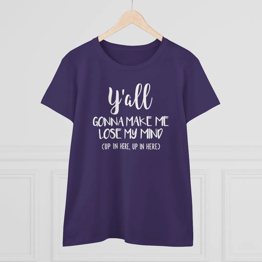 Y'all Gonna Make Me Lose My Mind - T-shirt
