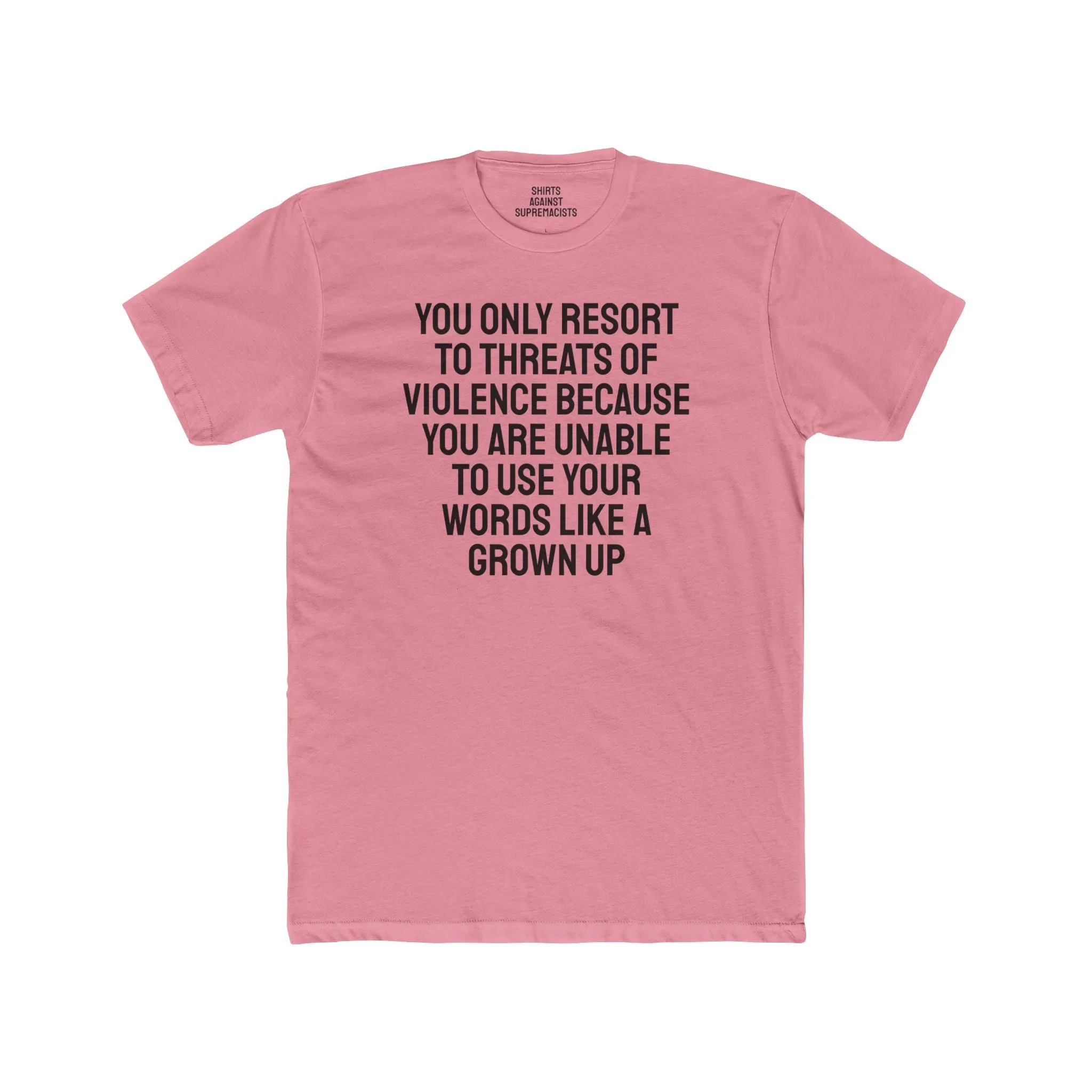 You Only Resort To Threats Of Violence Because You Are Unable To Use Your Words Like A Grown Up - Unisex Cotton Crew Tee