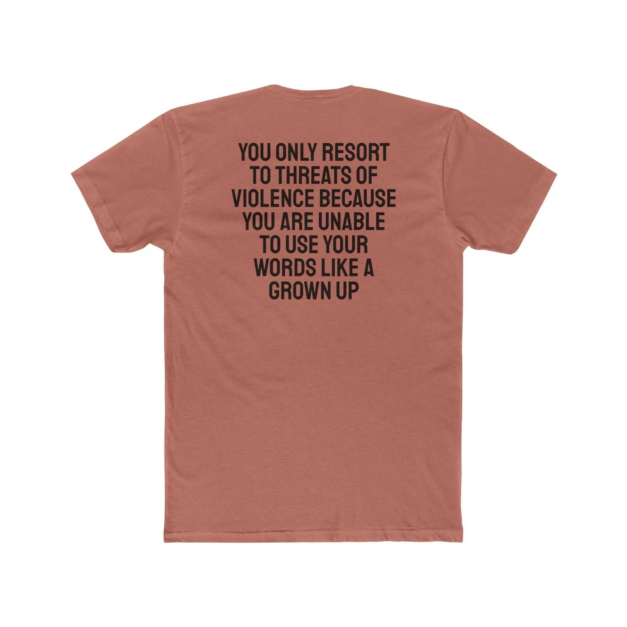 You Only Resort To Threats Of Violence Because You Are Unable To Use Your Words Like A Grown Up - Unisex Cotton Crew Tee