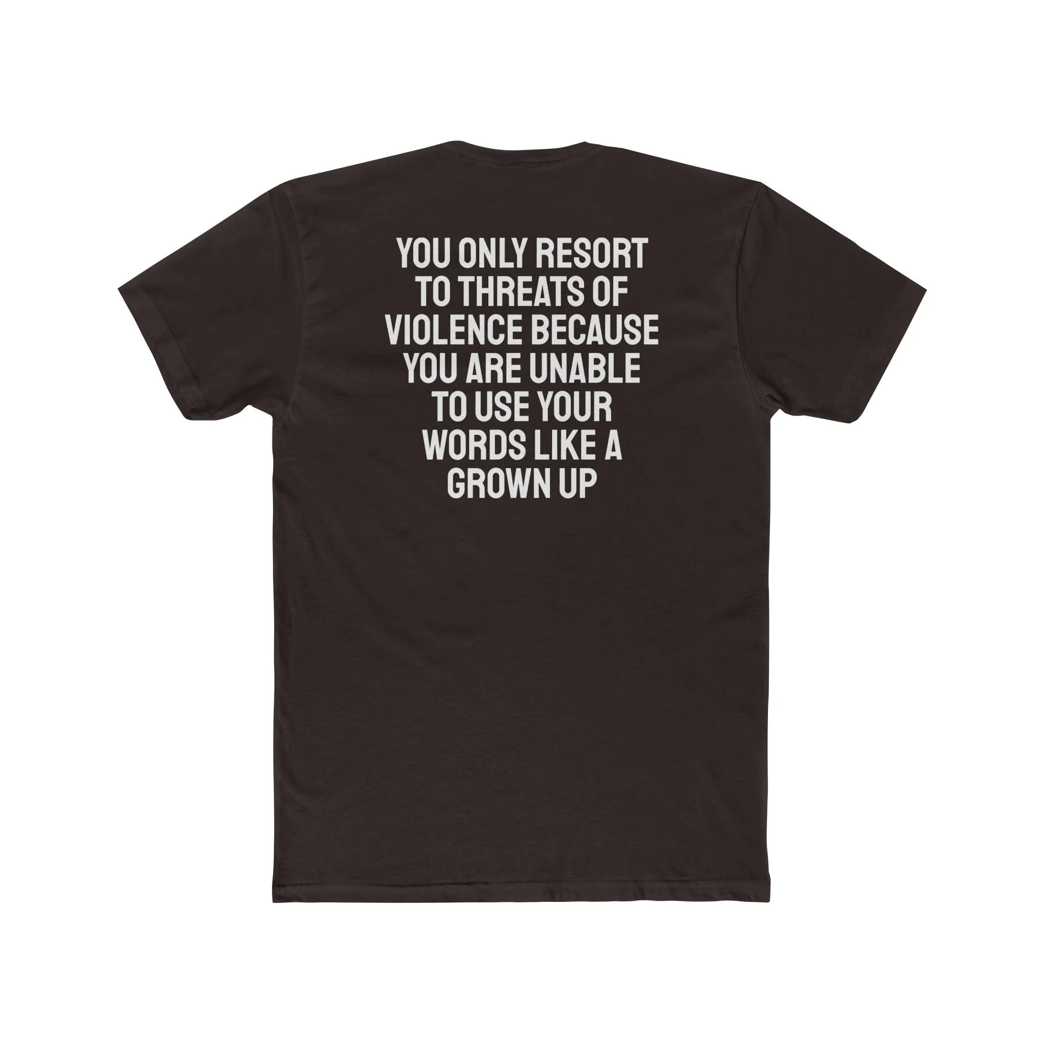 You Only Resort To Threats Of Violence Because You Are Unable To Use Your Words Like A Grown Up - Unisex Cotton Crew Tee